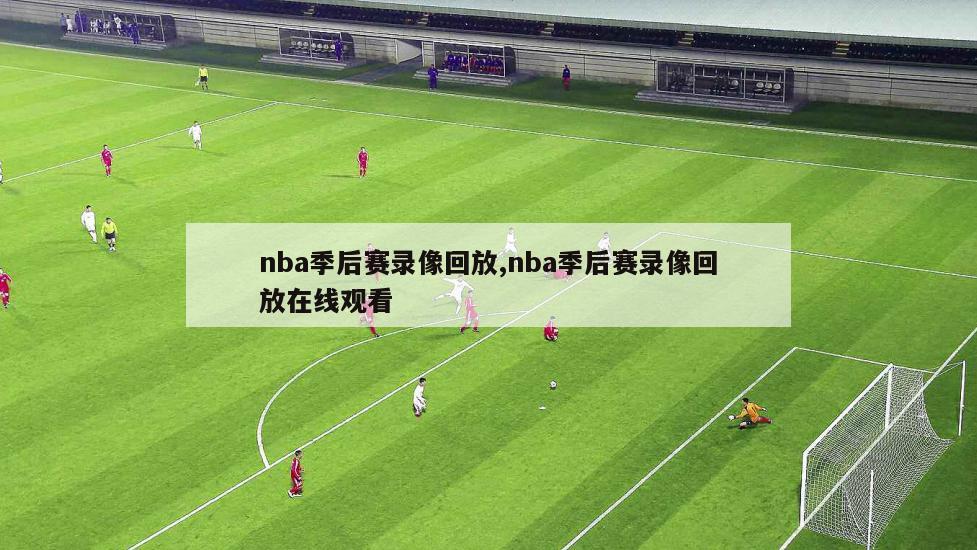nba季后赛录像回放,nba季后赛录像回放在线观看