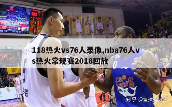 118热火vs76人录像,nba76人vs热火常规赛2018回放